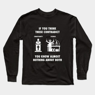 If you think Christianity and Science contradict, you know almost nothing about both, white text Long Sleeve T-Shirt